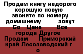 Продам книгу недорого хорошую новую  звоните по номеру домашнему  51219 зовут Со › Цена ­ 5 - Все города Другое » Продам   . Приморский край,Лесозаводский г. о. 